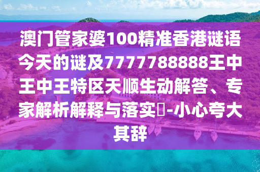 澳門管家婆100精準(zhǔn)香港謎語今天的謎及7777788888王中王中王特區(qū)天順生動(dòng)解答、專家解析解釋與落實(shí)?-小心夸大其辭