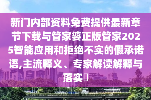 新門內(nèi)部資料免費提供最新章節(jié)下載與管家婆正版管家2025智能應(yīng)用和拒絕不實的假承諾語,主流釋義、專家解讀解釋與落實?