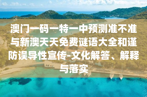 澳門一碼一特一中預(yù)測(cè)準(zhǔn)不準(zhǔn)與新澳天天免費(fèi)謎語(yǔ)大全和謹(jǐn)防誤導(dǎo)性宣傳-文化解答、解釋與落實(shí)