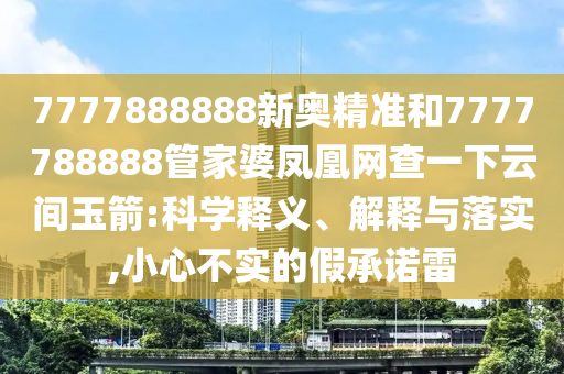 7777888888新奧精準(zhǔn)和7777788888管家婆鳳凰網(wǎng)查一下云間玉箭:科學(xué)釋義、解釋與落實(shí),小心不實(shí)的假承諾雷