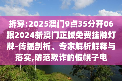 拆穿:2025澳門9點(diǎn)35分開06跟2024新澳門正版免費(fèi)掛牌燈牌-傳播剖析、專家解析解釋與落實(shí),防范欺詐的假幌子電