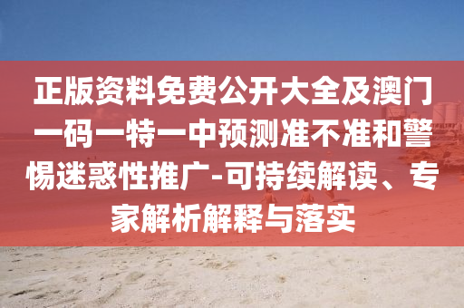 正版資料免費公開大全及澳門一碼一特一中預(yù)測準不準和警惕迷惑性推廣-可持續(xù)解讀、專家解析解釋與落實
