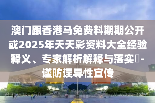 澳門跟香港馬免費(fèi)料期期公開或2025年天天彩資料大全經(jīng)驗(yàn)釋義、專家解析解釋與落實(shí)?-謹(jǐn)防誤導(dǎo)性宣傳