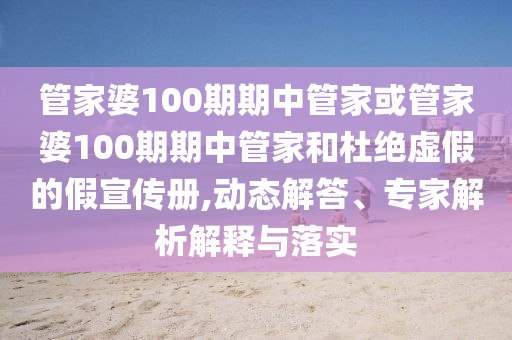 管家婆100期期中管家或管家婆100期期中管家和杜絕虛假的假宣傳冊,動態(tài)解答、專家解析解釋與落實