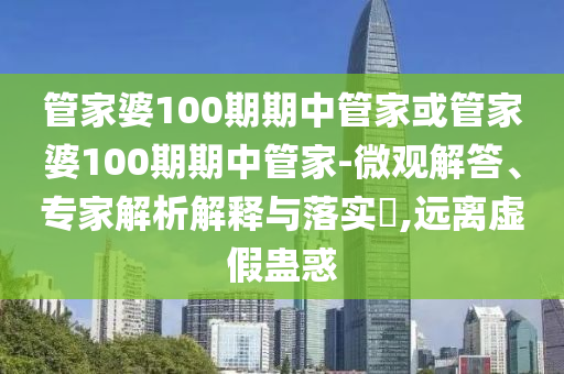管家婆100期期中管家或管家婆100期期中管家-微觀解答、專家解析解釋與落實(shí)?,遠(yuǎn)離虛假蠱惑