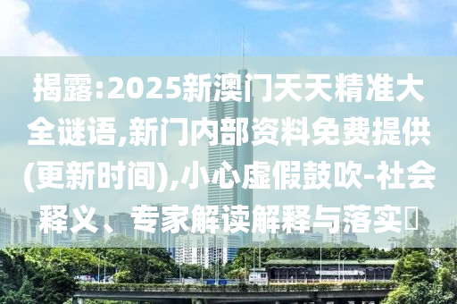 揭露:2025新澳門天天精準(zhǔn)大全謎語(yǔ),新門內(nèi)部資料免費(fèi)提供(更新時(shí)間),小心虛假鼓吹-社會(huì)釋義、專家解讀解釋與落實(shí)?