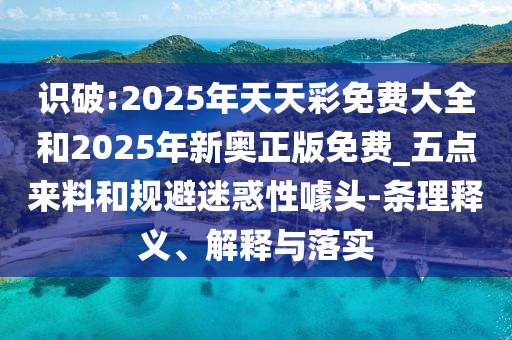 識(shí)破:2025年天天彩免費(fèi)大全和2025年新奧正版免費(fèi)_五點(diǎn)來(lái)料和規(guī)避迷惑性噱頭-條理釋義、解釋與落實(shí)