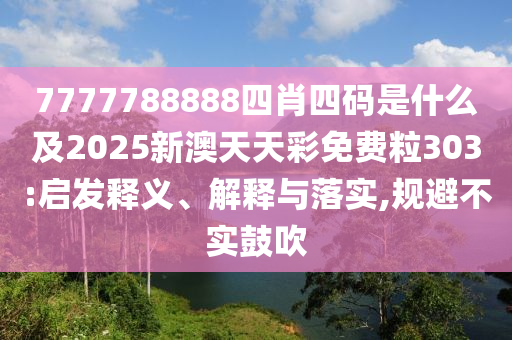 7777788888四肖四碼是什么及2025新澳天天彩免費(fèi)粒303:啟發(fā)釋義、解釋與落實(shí),規(guī)避不實(shí)鼓吹