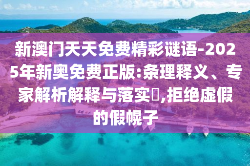 新澳門天天免費(fèi)精彩謎語-2025年新奧免費(fèi)正版:條理釋義、專家解析解釋與落實(shí)?,拒絕虛假的假幌子