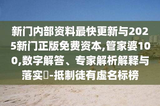 新門內(nèi)部資料最快更新與2025新門正版免費(fèi)資本,管家婆100,數(shù)字解答、專家解析解釋與落實(shí)?-抵制徒有虛名標(biāo)榜