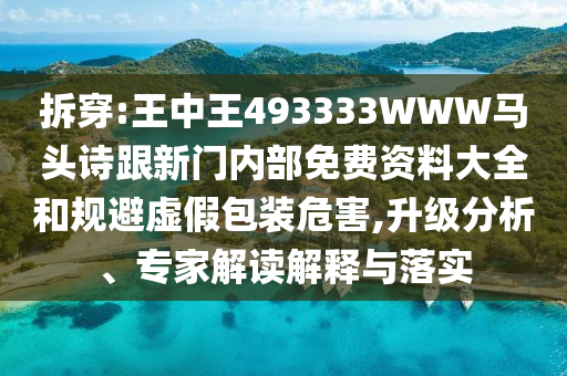 拆穿:王中王493333WWW馬頭詩跟新門內(nèi)部免費(fèi)資料大全和規(guī)避虛假包裝危害,升級分析、專家解讀解釋與落實(shí)